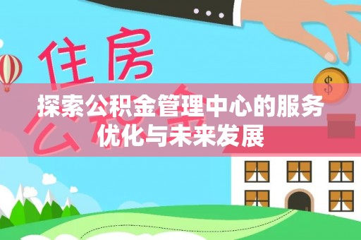 宛城探索公积金管理中心的服务优化与未来发展
