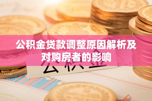 宛城公积金贷款调整原因解析及对购房者的影响