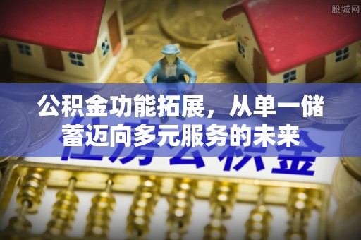 宛城公积金功能拓展，从单一储蓄迈向多元服务的未来