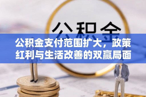 宛城公积金支付范围扩大，政策红利与生活改善的双赢局面