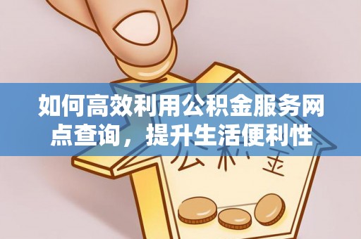 宛城如何高效利用公积金服务网点查询，提升生活便利性