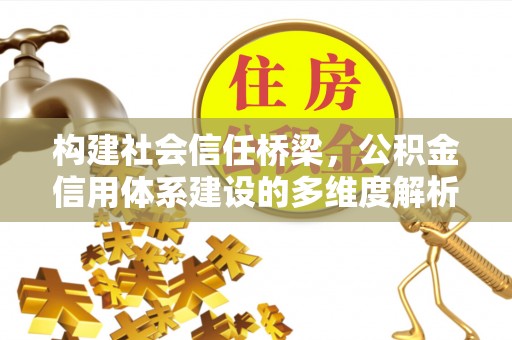 宛城构建社会信任桥梁，公积金信用体系建设的多维度解析