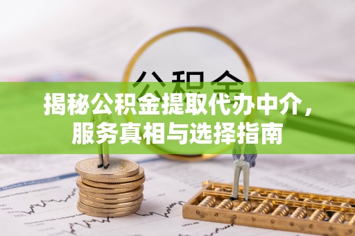 宛城揭秘公积金提取代办中介，服务真相与选择指南