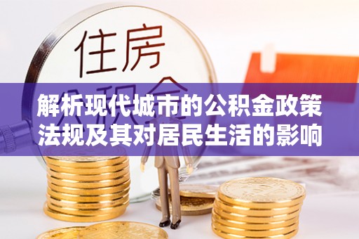 宛城解析现代城市的公积金政策法规及其对居民生活的影响