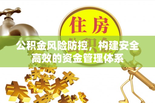 宛城公积金风险防控，构建安全高效的资金管理体系