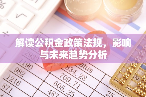 宛城解读公积金政策法规，影响与未来趋势分析