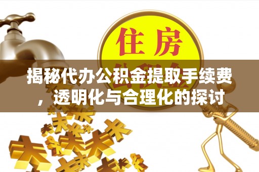 宛城揭秘代办公积金提取手续费，透明化与合理化的探讨