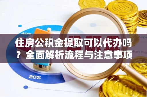 宛城住房公积金提取可以代办吗？全面解析流程与注意事项