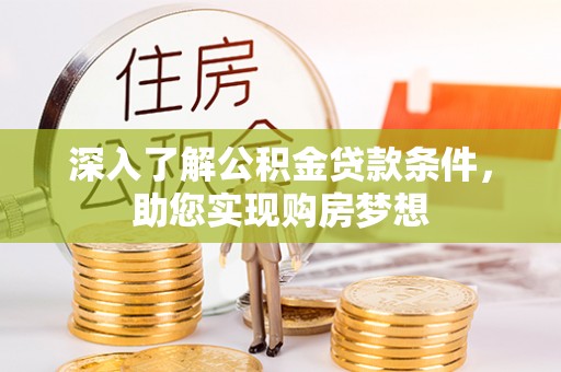 宛城深入了解公积金贷款条件，助您实现购房梦想