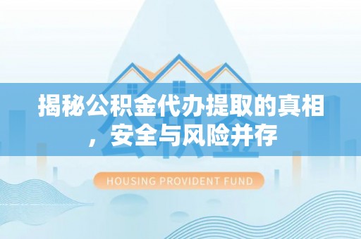 宛城揭秘公积金代办提取的真相，安全与风险并存