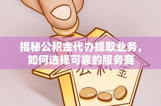 宛城揭秘公积金代办提取业务，如何选择可靠的服务商