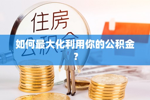 宛城如何最大化利用你的公积金？
