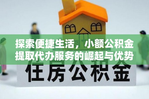 宛城探索便捷生活，小额公积金提取代办服务的崛起与优势