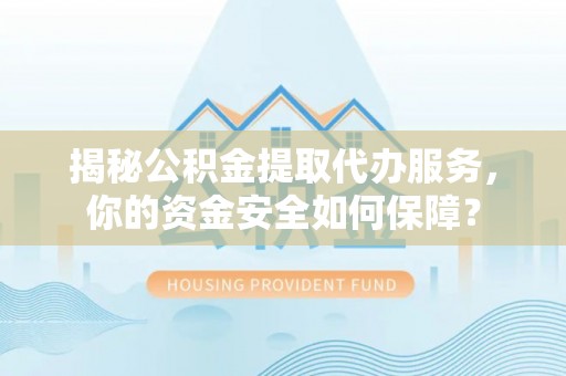 宛城揭秘公积金提取代办服务，你的资金安全如何保障？