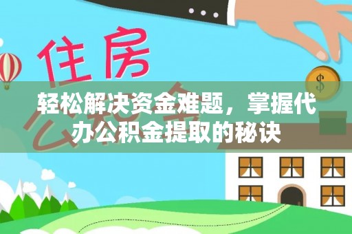 宛城轻松解决资金难题，掌握代办公积金提取的秘诀