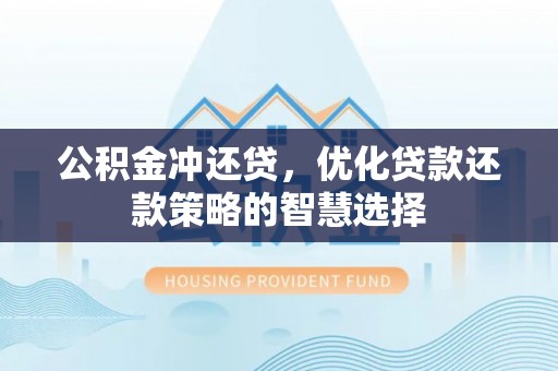 宛城公积金冲还贷，优化贷款还款策略的智慧选择