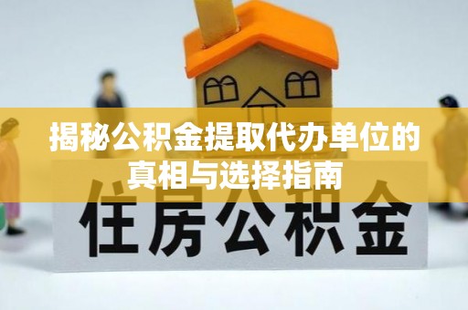 宛城揭秘公积金提取代办单位的真相与选择指南
