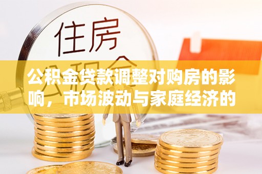 宛城公积金贷款调整对购房的影响，市场波动与家庭经济的新考量