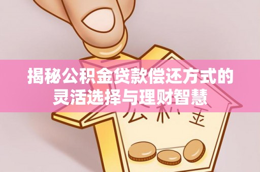 宛城揭秘公积金贷款偿还方式的灵活选择与理财智慧