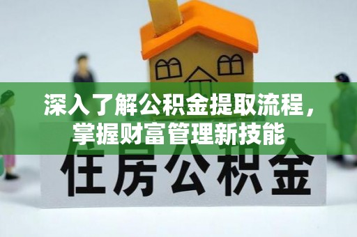 宛城深入了解公积金提取流程，掌握财富管理新技能