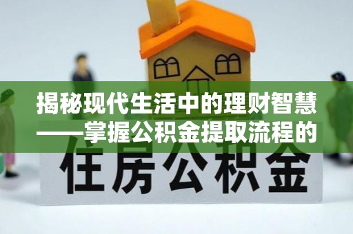 宛城揭秘现代生活中的理财智慧——掌握公积金提取流程的必备指南