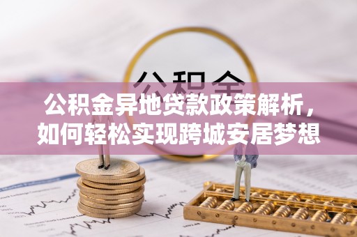 宛城公积金异地贷款政策解析，如何轻松实现跨城安居梦想