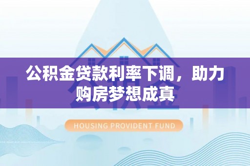 宛城公积金贷款利率下调，助力购房梦想成真