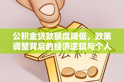 宛城公积金贷款额度降低，政策调整背后的经济逻辑与个人应对策略