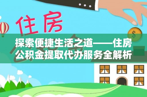 宛城探索便捷生活之道——住房公积金提取代办服务全解析