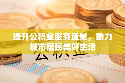 宛城提升公积金服务质量，助力城市居民美好生活