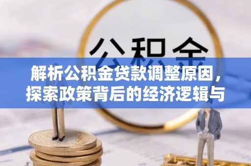宛城解析公积金贷款调整原因，探索政策背后的经济逻辑与民生影响