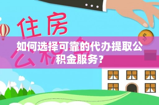 宛城如何选择可靠的代办提取公积金服务？