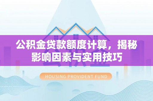 宛城公积金贷款额度计算，揭秘影响因素与实用技巧