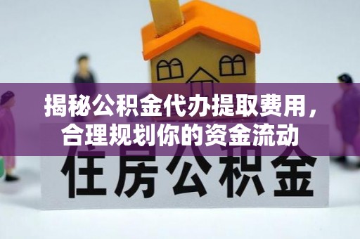 宛城揭秘公积金代办提取费用，合理规划你的资金流动