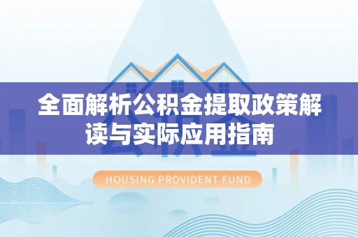 宛城全面解析公积金提取政策解读与实际应用指南