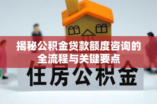宛城揭秘公积金贷款额度咨询的全流程与关键要点