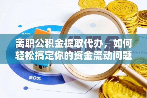 宛城离职公积金提取代办，如何轻松搞定你的资金流动问题