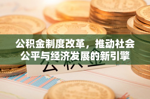 宛城公积金制度改革，推动社会公平与经济发展的新引擎