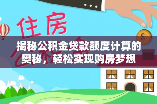 宛城揭秘公积金贷款额度计算的奥秘，轻松实现购房梦想