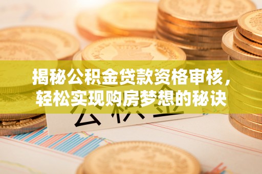 宛城揭秘公积金贷款资格审核，轻松实现购房梦想的秘诀
