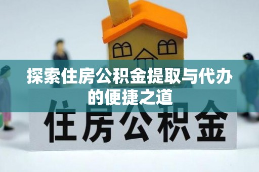 宛城探索住房公积金提取与代办的便捷之道