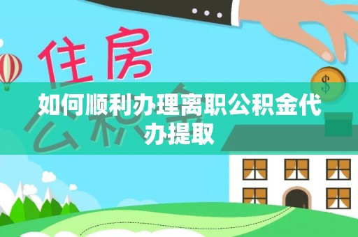 宛城如何顺利办理离职公积金代办提取