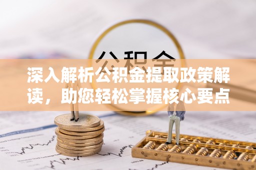 宛城深入解析公积金提取政策解读，助您轻松掌握核心要点