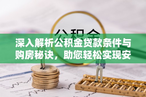 宛城深入解析公积金贷款条件与购房秘诀，助您轻松实现安居梦