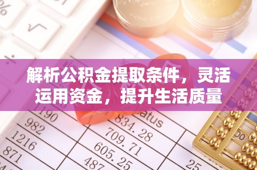 宛城解析公积金提取条件，灵活运用资金，提升生活质量