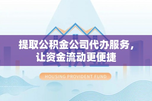 宛城提取公积金公司代办服务，让资金流动更便捷