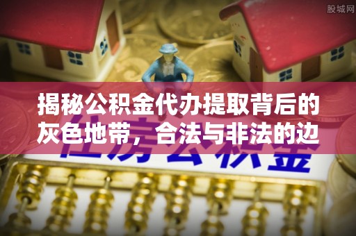 宛城揭秘公积金代办提取背后的灰色地带，合法与非法的边界