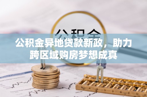 宛城公积金异地贷款新政，助力跨区域购房梦想成真