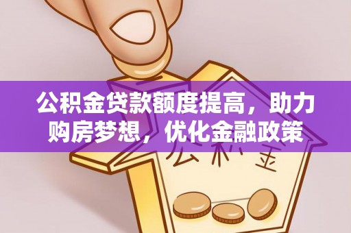 宛城公积金贷款额度提高，助力购房梦想，优化金融政策