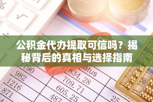 宛城公积金代办提取可信吗？揭秘背后的真相与选择指南